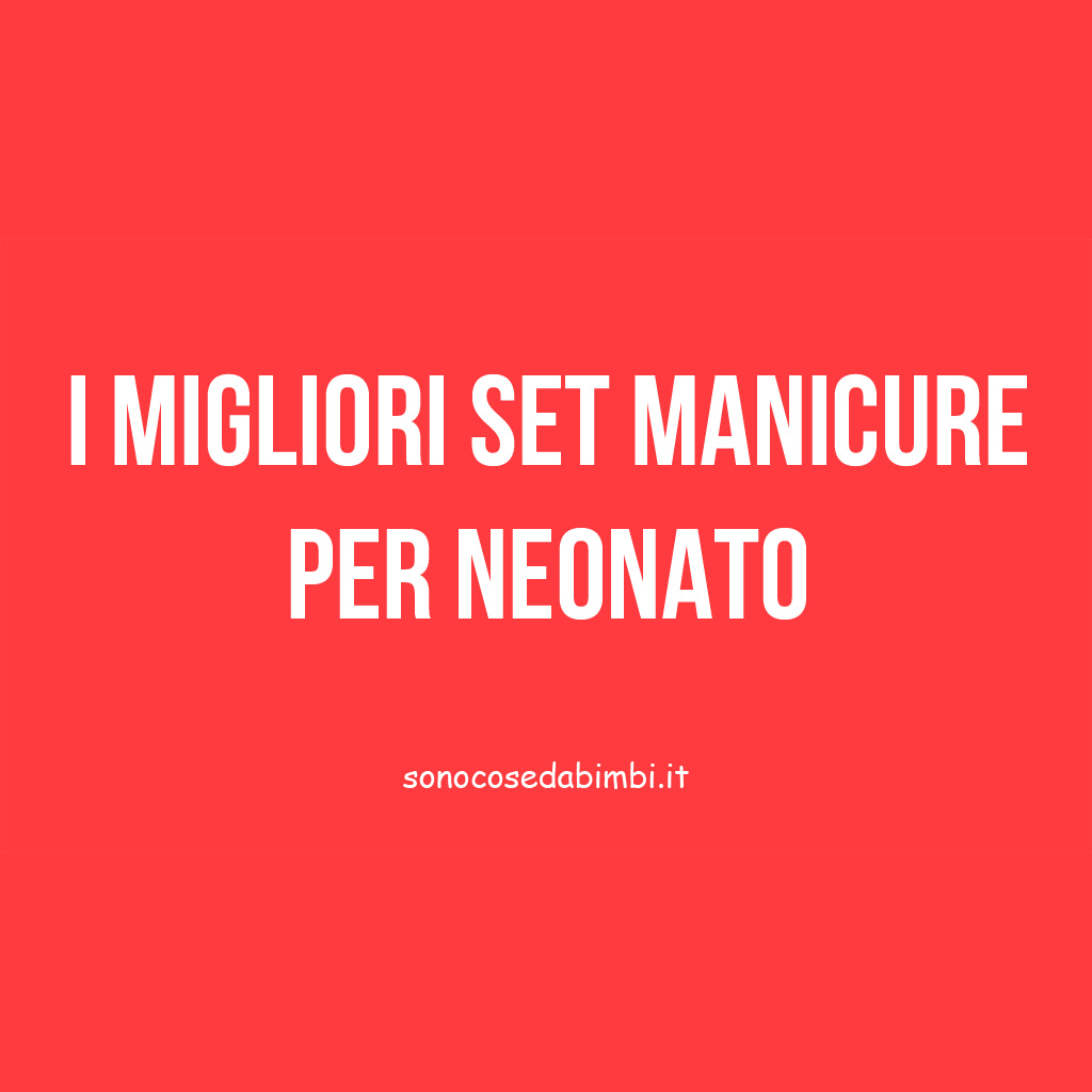 I 3 Migliori Set Manicure per Neonato del 2024